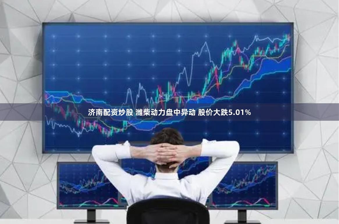 济南配资炒股 潍柴动力盘中异动 股价大跌5.01%