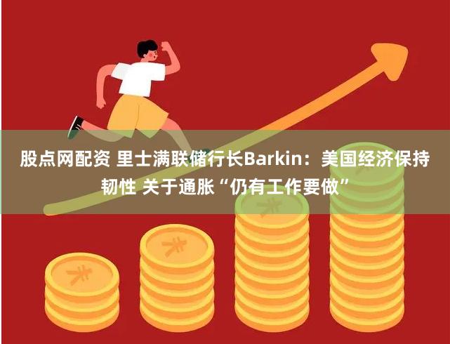 股点网配资 里士满联储行长Barkin：美国经济保持韧性 关于通胀“仍有工作要做”