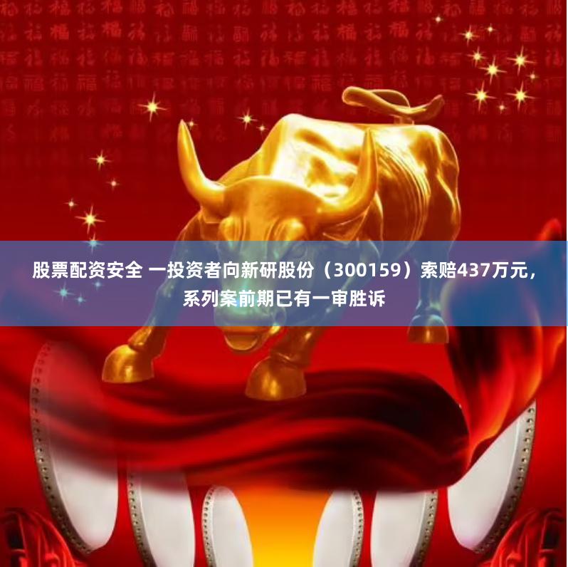 股票配资安全 一投资者向新研股份（300159）索赔437万元，系列案前期已有一审胜诉