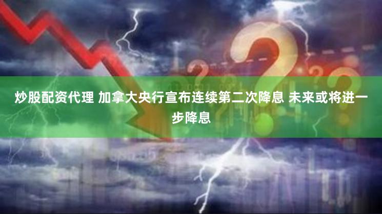 炒股配资代理 加拿大央行宣布连续第二次降息 未来或将进一步降息