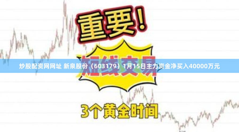 炒股配资网网址 新泉股份（603179）1月15日主力资金净买入40000万元