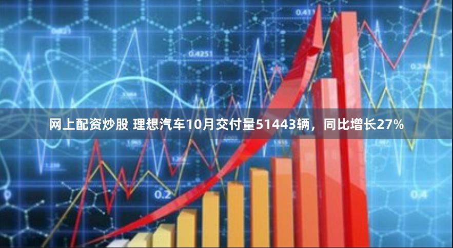 网上配资炒股 理想汽车10月交付量51443辆，同比增长27%